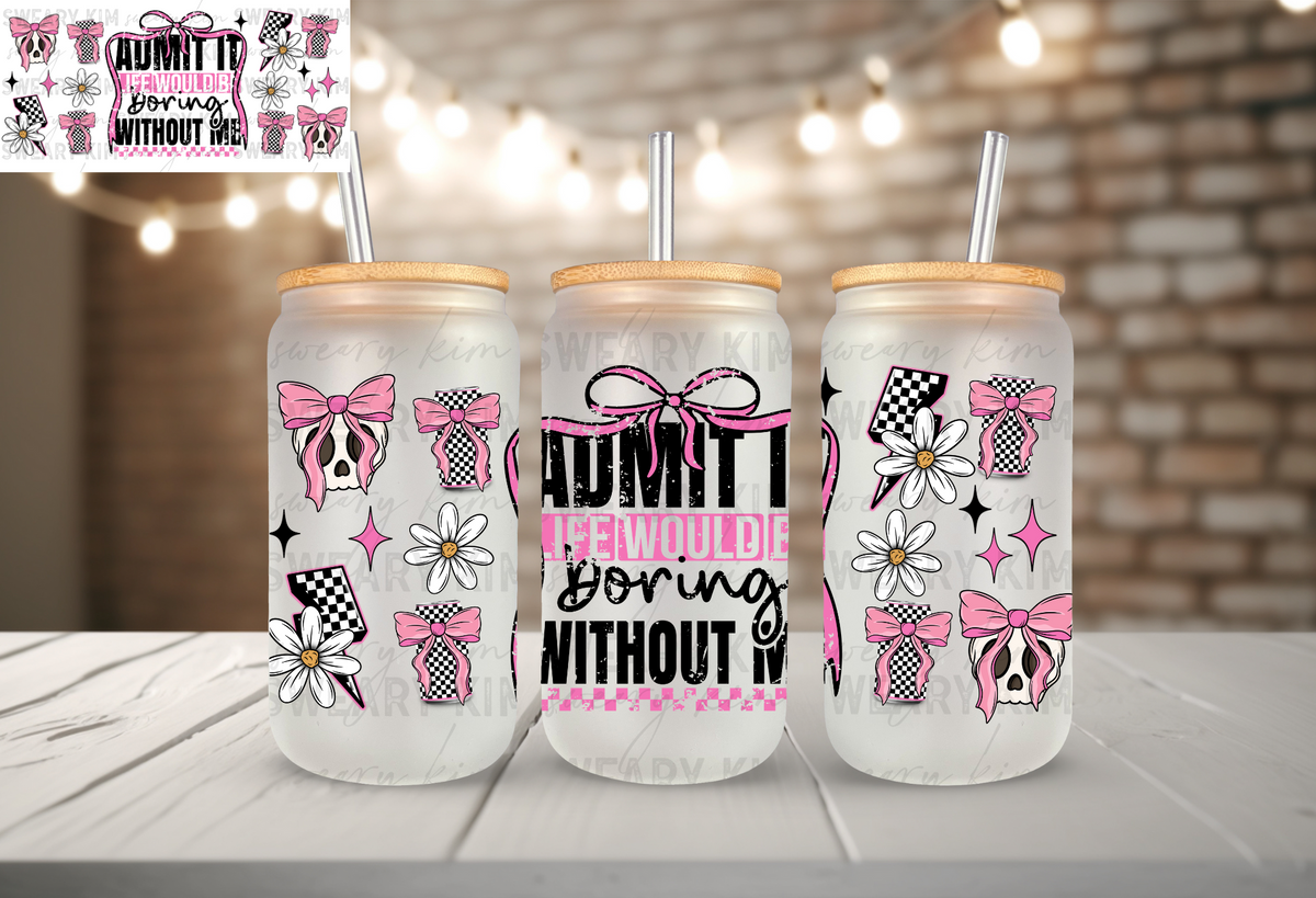 Life Without Me Would Be Boring UV Dtf 16oz glass can wrap