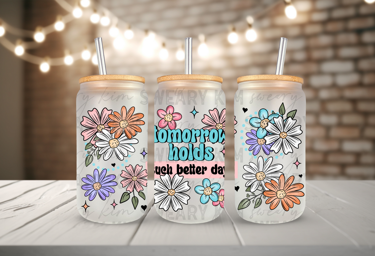 Exclusive Tomorrow Holds Such Better Days UV Dtf 16oz glass can wrap