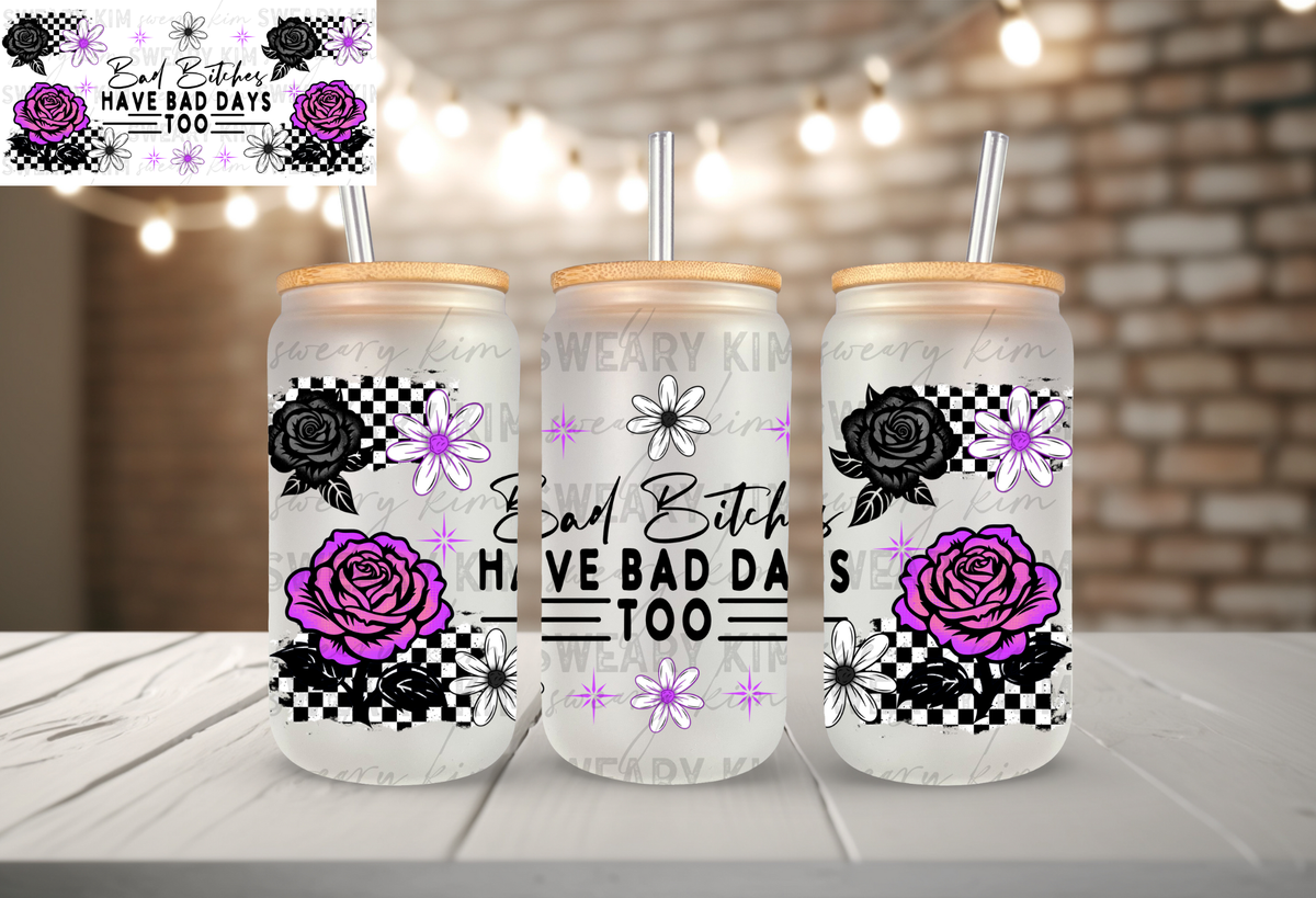Bad Bitches Have Bad Days Too UV Dtf 16oz glass can wrap