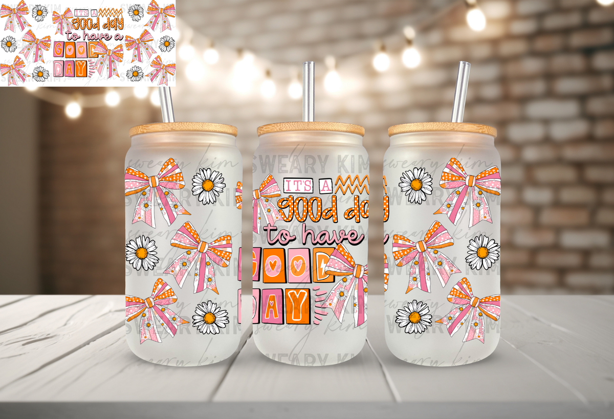 Good Day To Have A Good Day UV Dtf 16oz glass can wrap